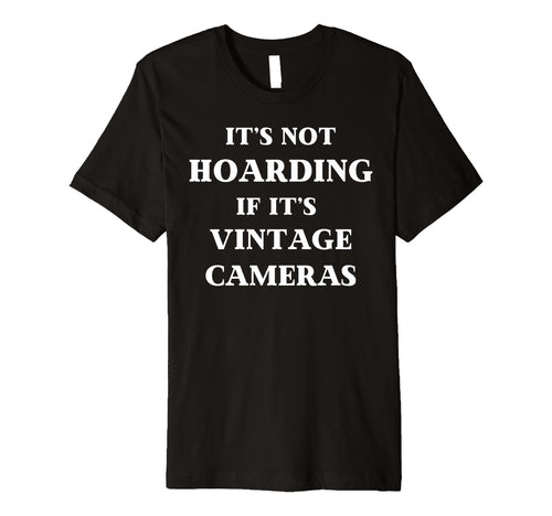 Fun Its Not Hoarding If Its Cameras T-Shirt - Casual Everyday Wear Unisex - T-Shirt, Sweatshirt, Hoodie