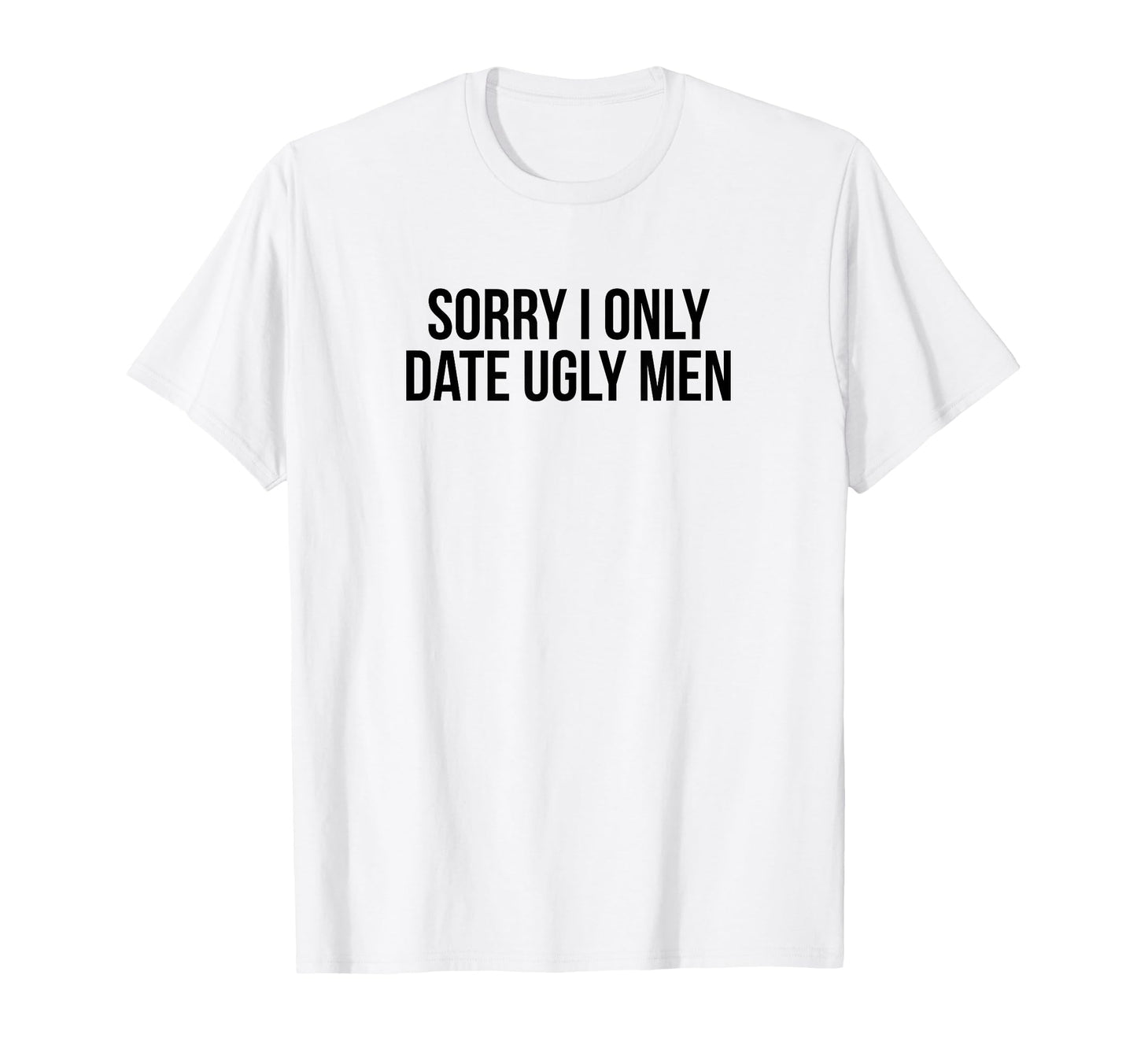 Sorry I Only Date Ugly Funny Y2K T-Shirt - Fun Novelty Design Unisex - T-Shirt, Sweatshirt, Hoodie