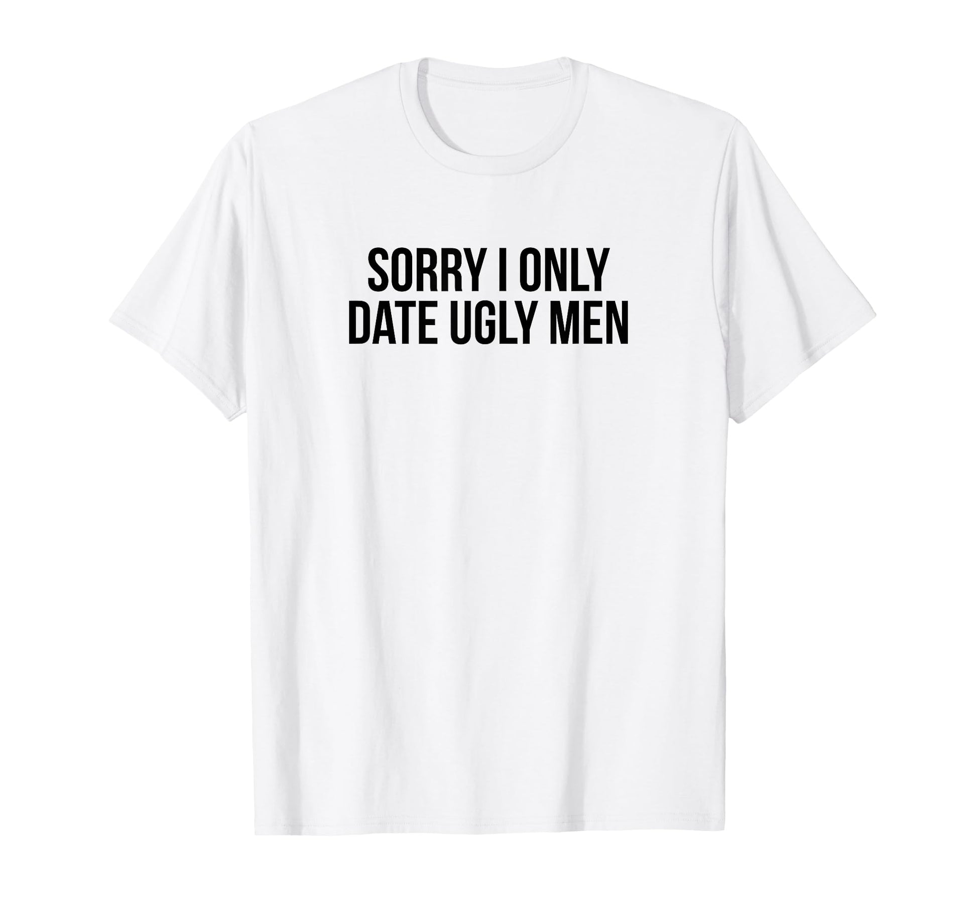 Sorry I Only Date Ugly Funny Y2K T-Shirt - Fun Novelty Design Unisex - T-Shirt, Sweatshirt, Hoodie