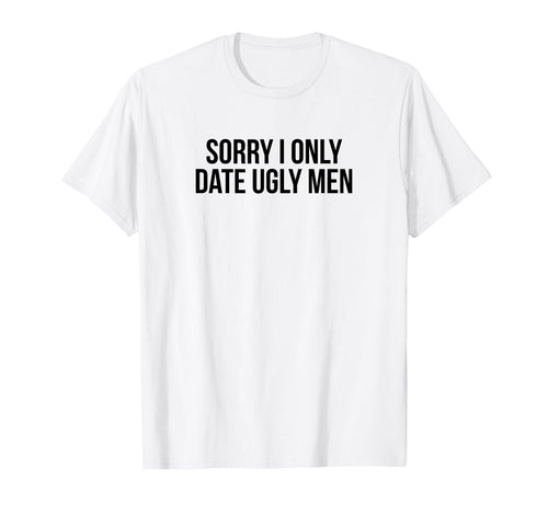 Sorry I Only Date Ugly Funny Y2K T-Shirt - Fun Novelty Design Unisex - T-Shirt, Sweatshirt, Hoodie