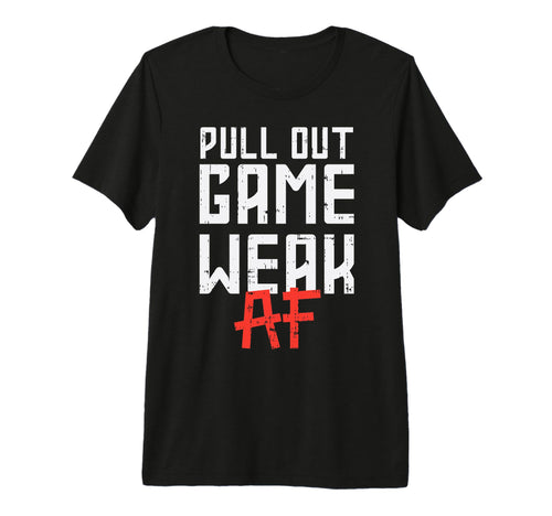 Pull Out Game Weak Af Funny T-Shirt - Fun Novelty Design for Adults - T-Shirt, Sweatshirt, Hoodie