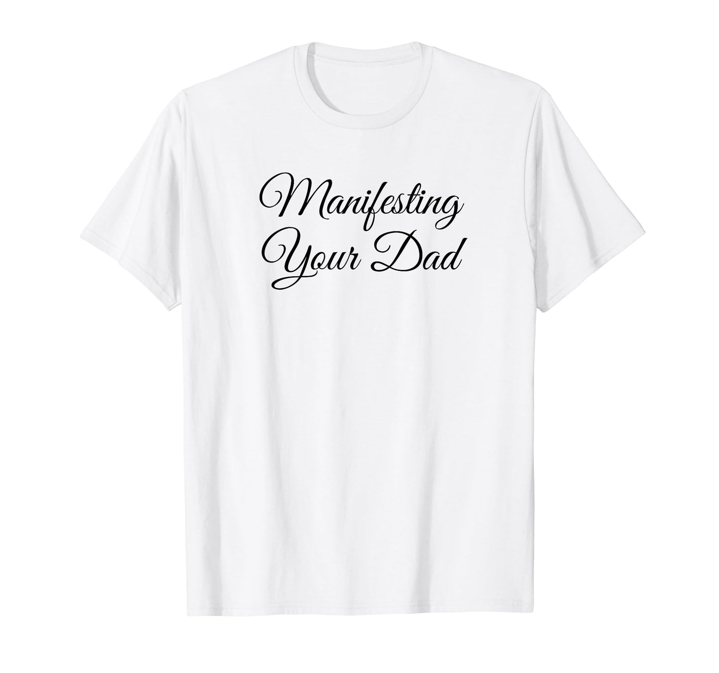 Manifesting Your Dad Funny Y2K Aesthetic T-Shirt - Graphic Print Unisex - T-Shirt, Sweatshirt, Hoodie