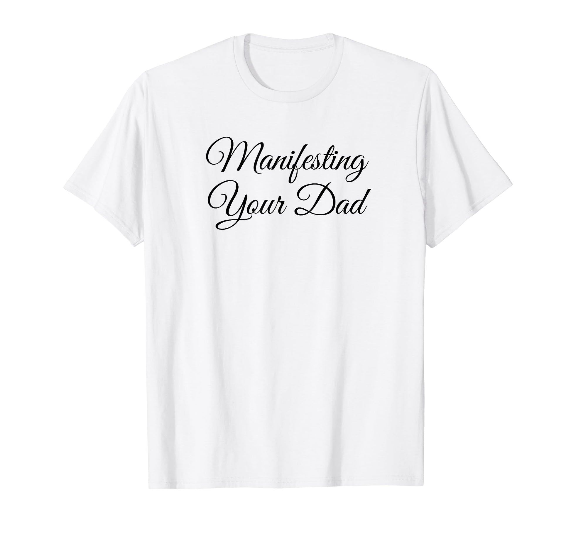 Manifesting Your Dad Funny Y2K Aesthetic T-Shirt - Graphic Print Unisex - T-Shirt, Sweatshirt, Hoodie