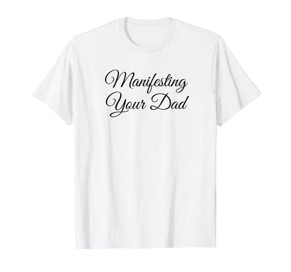 Manifesting Your Dad Funny Y2K Aesthetic T-Shirt - Graphic Print Unisex - T-Shirt, Sweatshirt, Hoodie