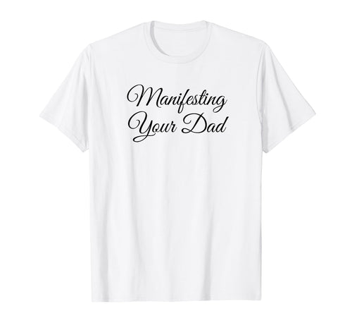 Manifesting Your Dad Funny Y2K Aesthetic T-Shirt - Graphic Print Unisex - T-Shirt, Sweatshirt, Hoodie