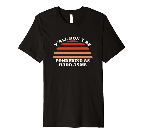 Yall Dont Be Pondering As Hard As Me T-Shirt - Minimalist Print Unisex - T-Shirt, Sweatshirt, Hoodie