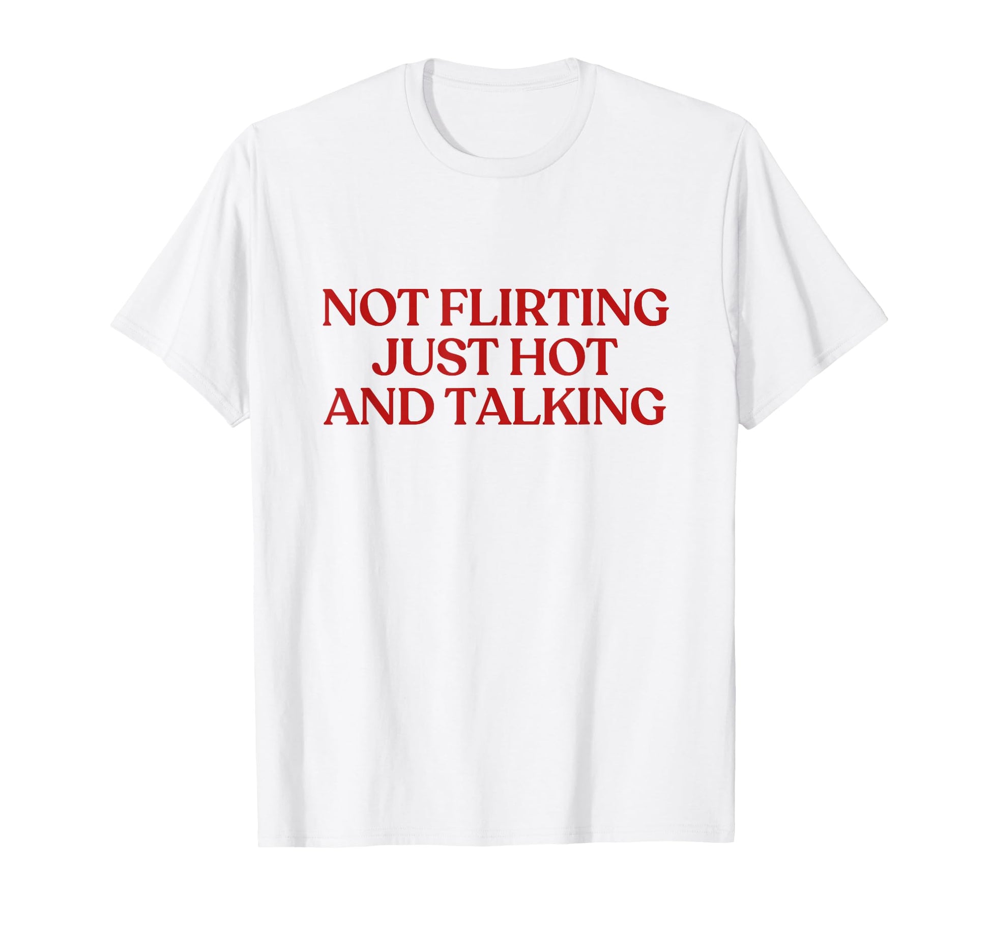 Not Flirting Just Hot And Talking T-Shirt - Casual Everyday Wear Unisex - T-Shirt, Sweatshirt, Hoodie