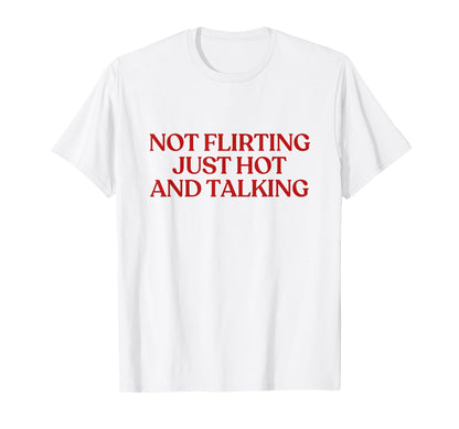 Not Flirting Just Hot And Talking T-Shirt - Casual Everyday Wear Unisex - T-Shirt, Sweatshirt, Hoodie