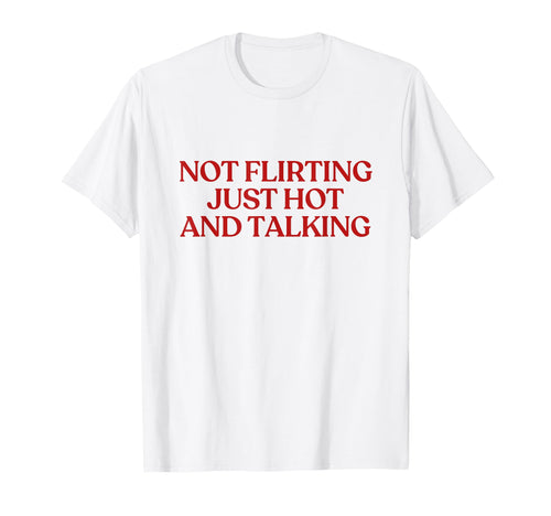 Not Flirting Just Hot And Talking T-Shirt - Casual Everyday Wear Unisex - T-Shirt, Sweatshirt, Hoodie