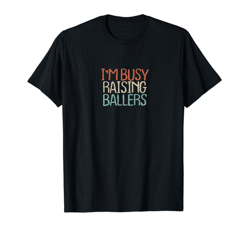 Old Text Im Busy Raising Ballers T-Shirt - Fun Novelty Design Unisex - T-Shirt, Sweatshirt, Hoodie