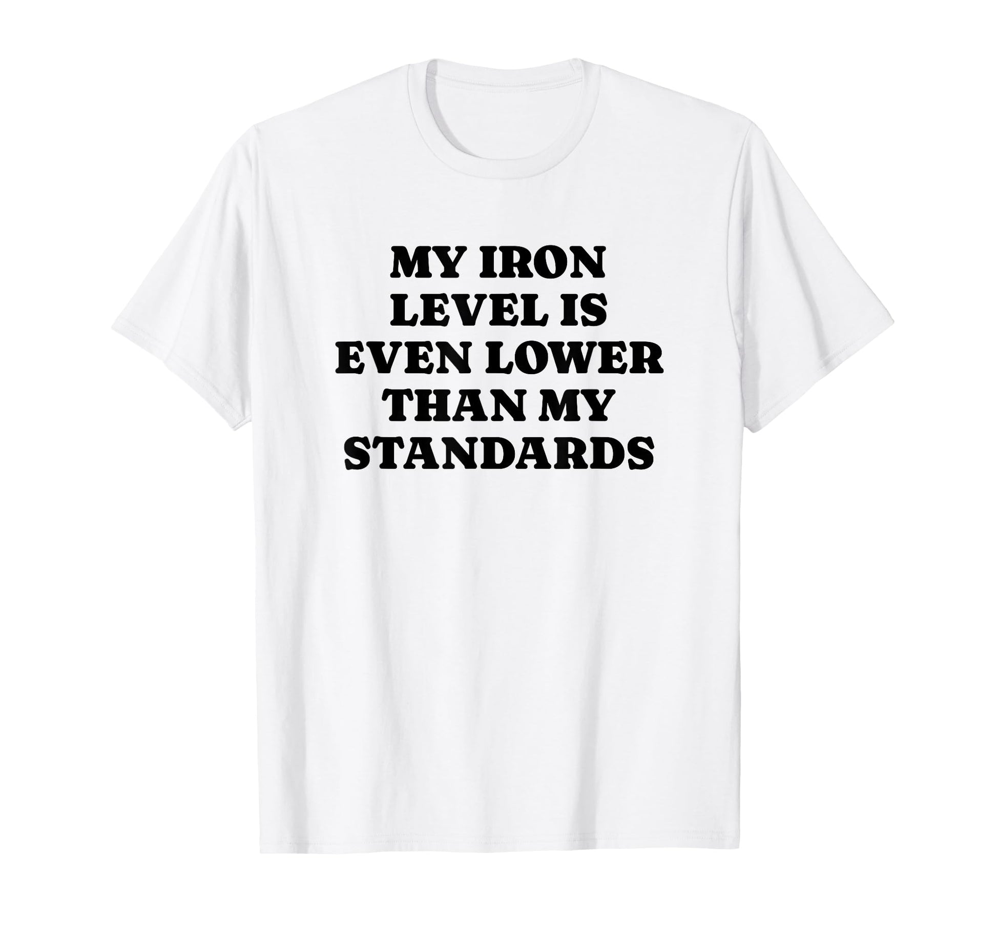 Iron Level Even Lower Than Standards T-Shirt - Graphic Print Men Women - T-Shirt, Sweatshirt, Hoodie