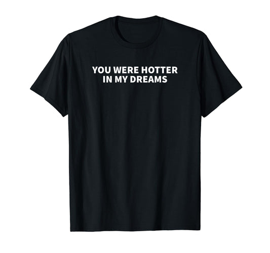 You Were Hotter My Dreams Y2K Aesthetic T-Shirt - Fun Novelty Design Unisex - T-Shirt, Sweatshirt, Hoodie