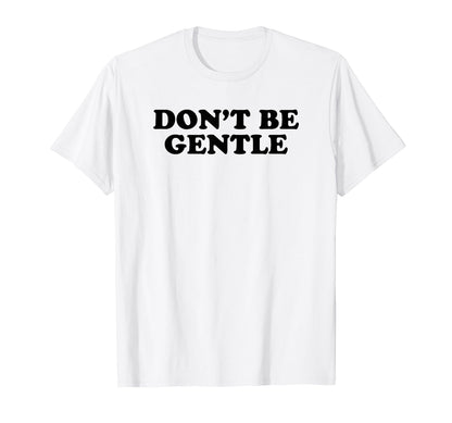 Dont Be Gentle Funny Y2K Aesthetic T-Shirt - Unique Graphic Unisex - T-Shirt, Sweatshirt, Hoodie