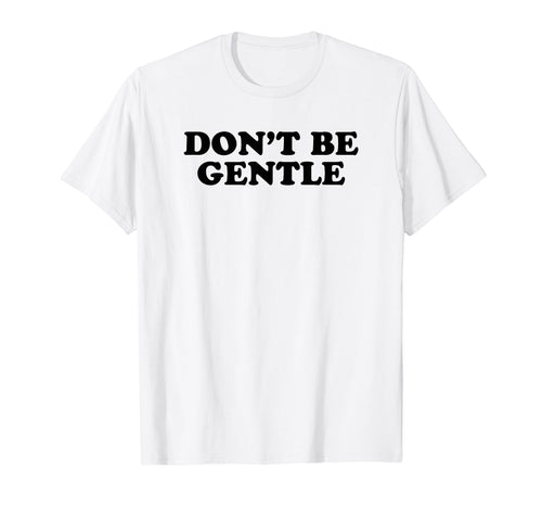 Dont Be Gentle Funny Y2K Aesthetic T-Shirt - Unique Graphic Unisex - T-Shirt, Sweatshirt, Hoodie
