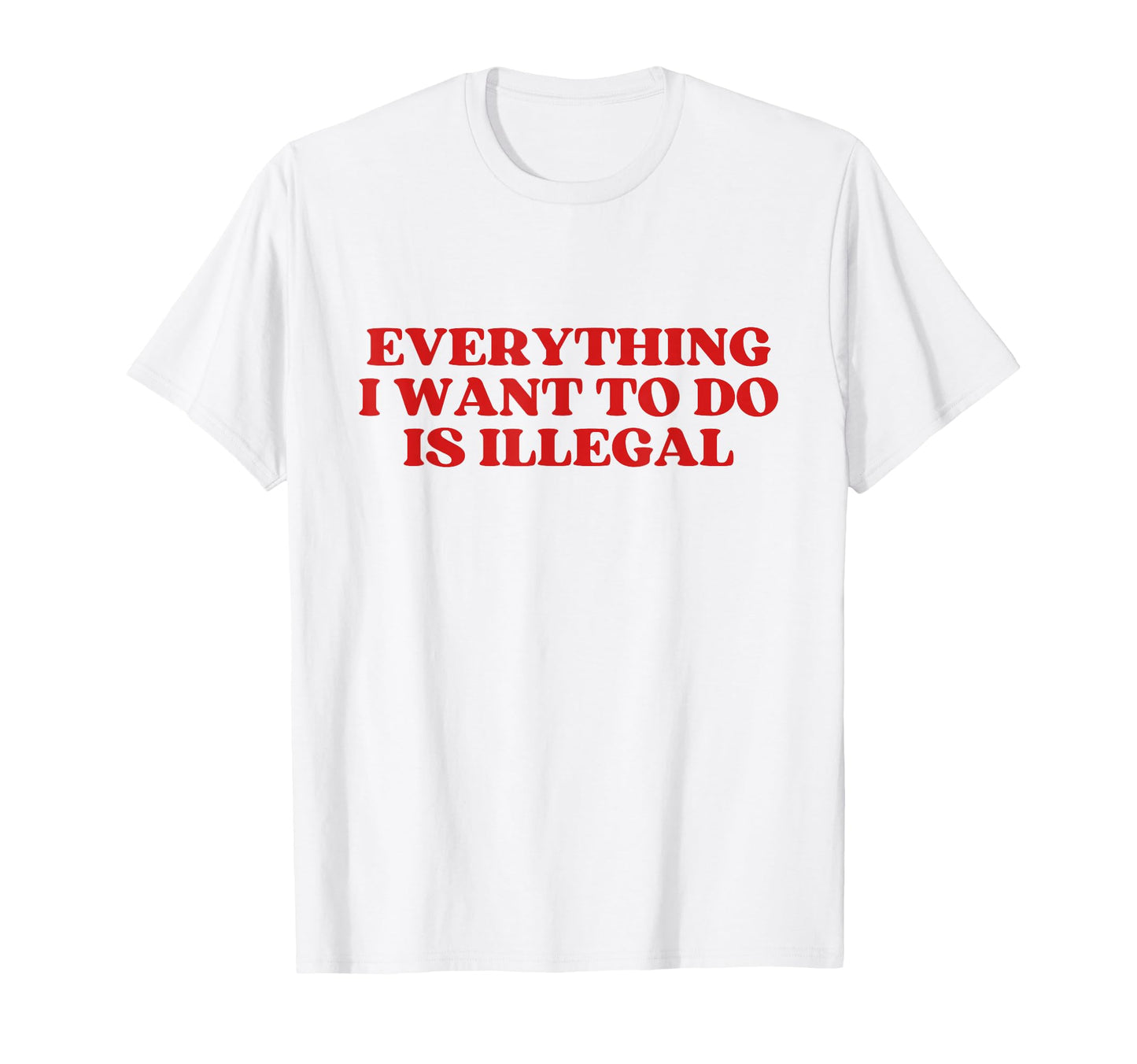 Everything I Want To Do Is Illegal Y2K T-Shirt - Novelty Apparel Unisex - T-Shirt, Sweatshirt, Hoodie