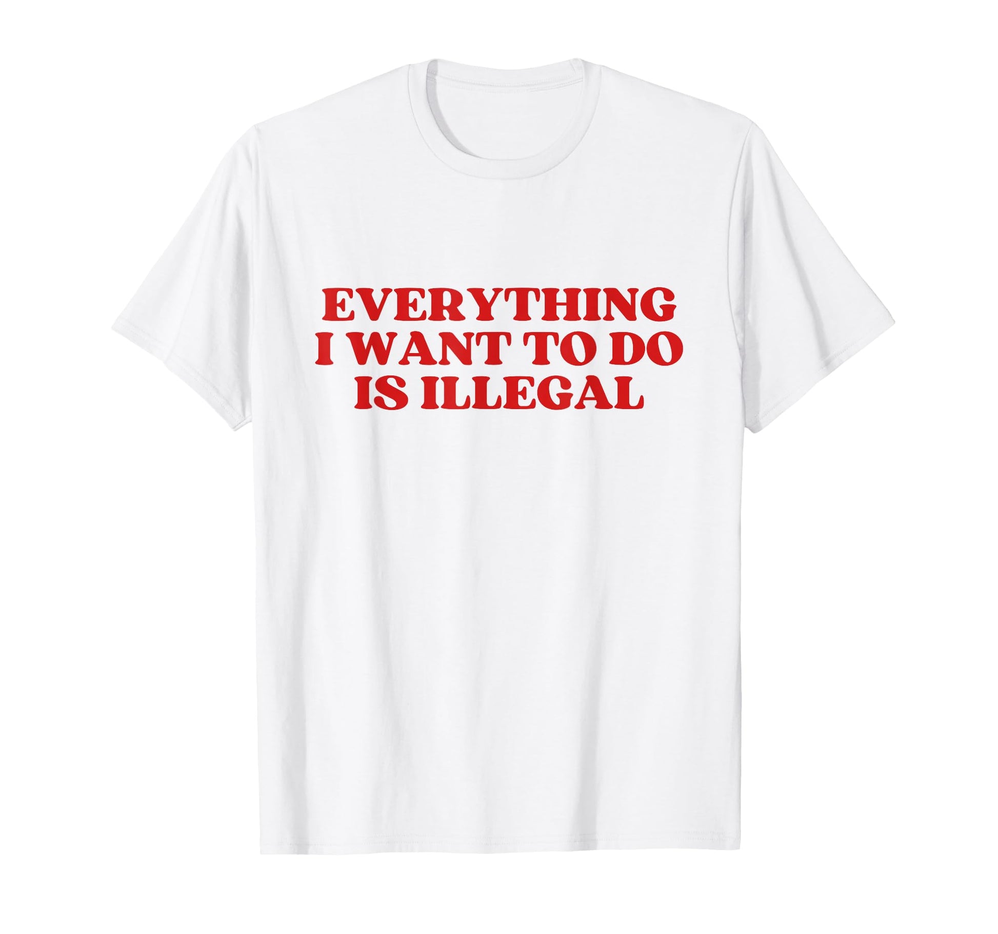 Everything I Want To Do Is Illegal Y2K T-Shirt - Novelty Apparel Unisex - T-Shirt, Sweatshirt, Hoodie
