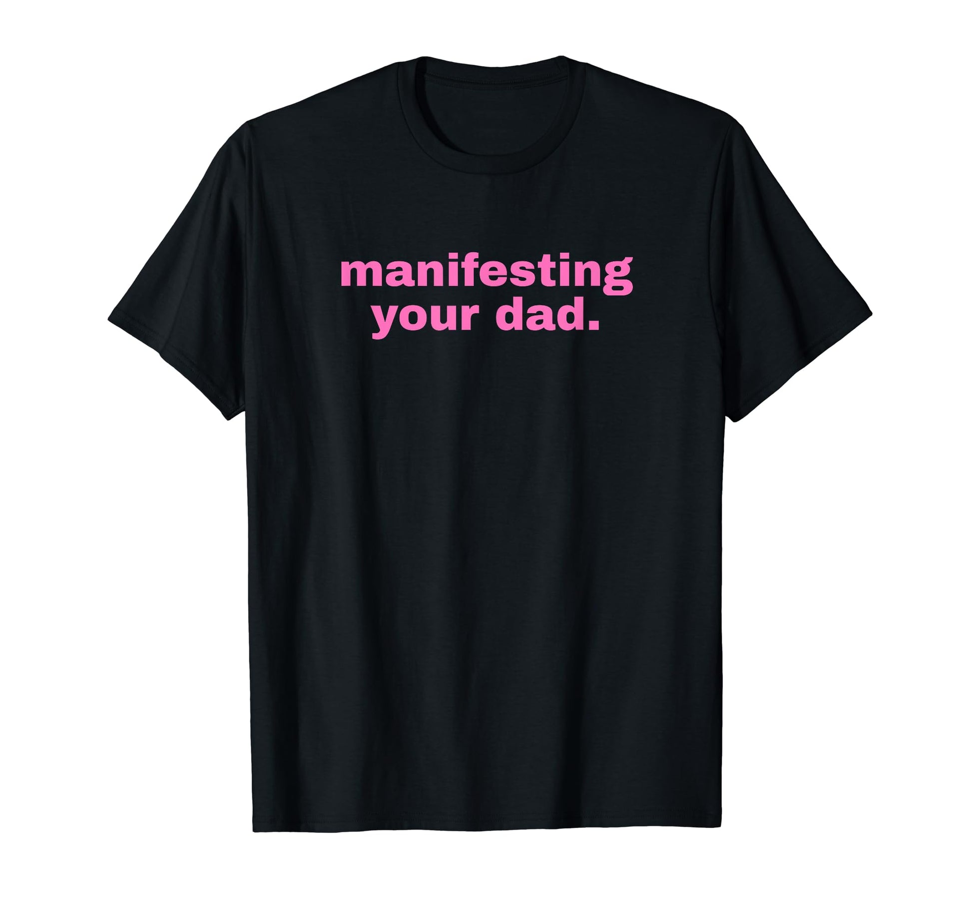 Manifesting Your Dad Funny Y2K T-Shirt - Novelty Apparel Men Women - T-Shirt, Sweatshirt, Hoodie