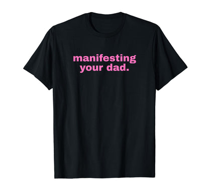 Manifesting Your Dad Funny Y2K T-Shirt - Novelty Apparel Men Women - T-Shirt, Sweatshirt, Hoodie