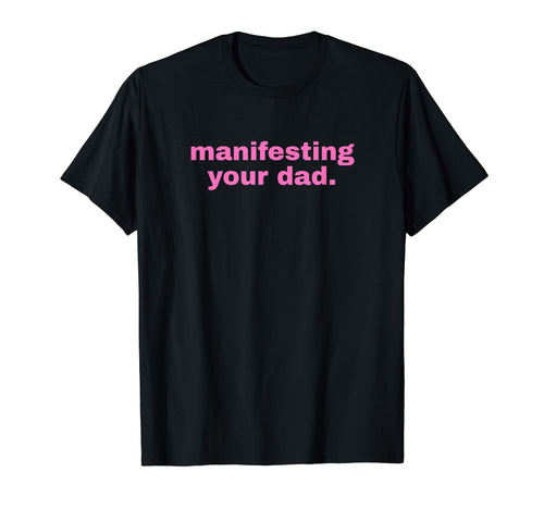 Manifesting Your Dad Funny Y2K T-Shirt - Novelty Apparel Men Women - T-Shirt, Sweatshirt, Hoodie