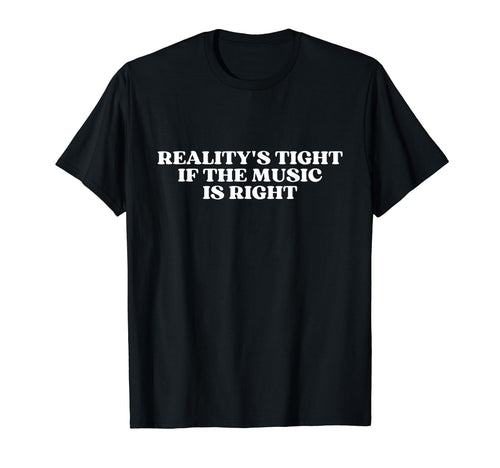 Realitys Tight If Music Is Right T-Shirt - Casual Everyday Wear Men Women - T-Shirt, Sweatshirt, Hoodie