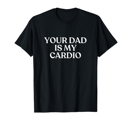 Your Dad Is My Cardio Y2K Aesthetic T-Shirt - Graphic Print for Adults - T-Shirt, Sweatshirt, Hoodie