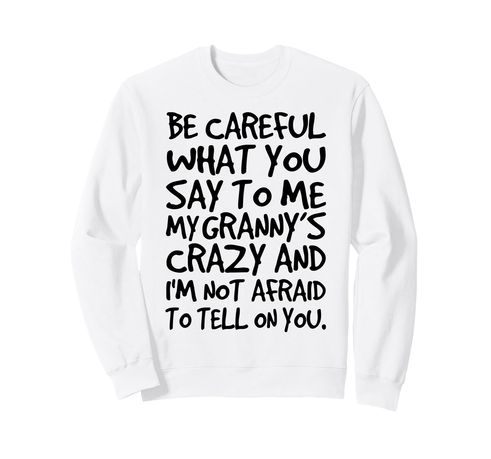 Be Careful What You Say To Me My Sweatshirt - Novelty Apparel for Adults - T-Shirt, Sweatshirt, Hoodie