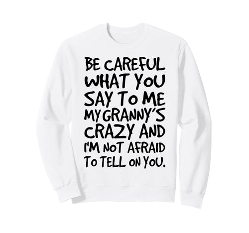 Be Careful What You Say To Me My Sweatshirt - Novelty Apparel for Adults - T-Shirt, Sweatshirt, Hoodie