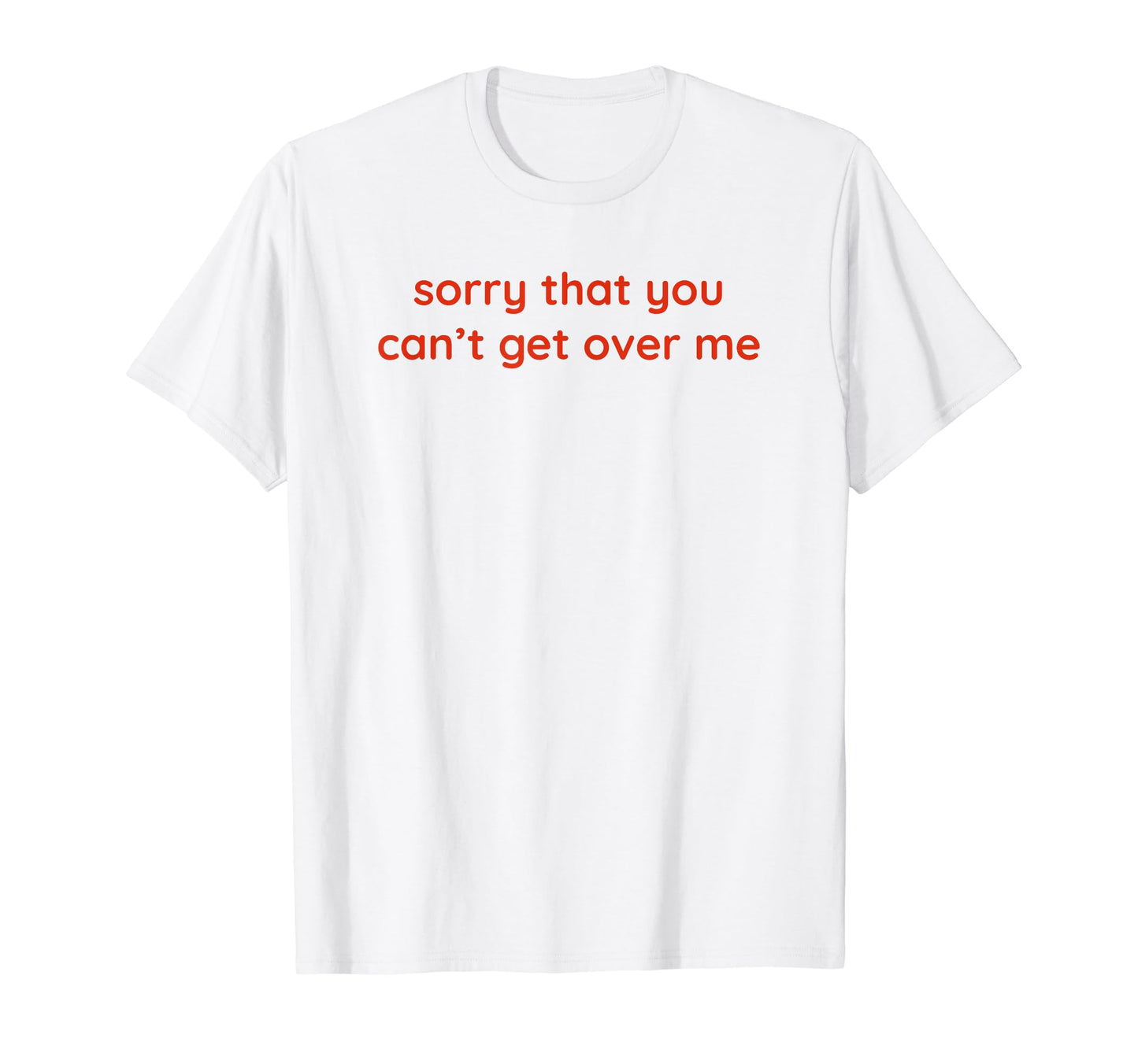 Sorry That You Cant Get Over Me Y2K T-Shirt - Trendy Graphic Unisex - T-Shirt, Sweatshirt, Hoodie