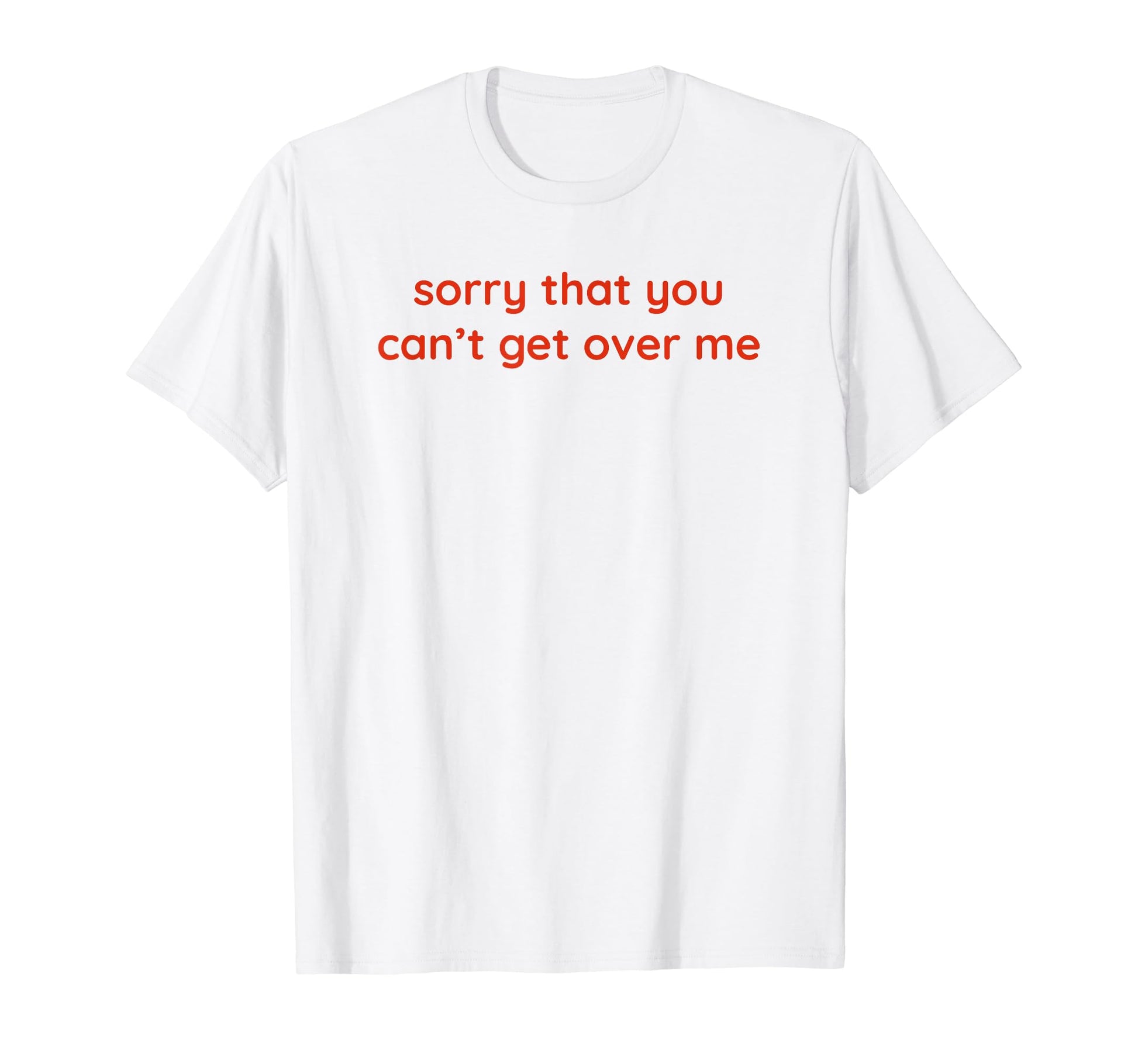 Sorry That You Cant Get Over Me Y2K T-Shirt - Trendy Graphic Unisex - T-Shirt, Sweatshirt, Hoodie