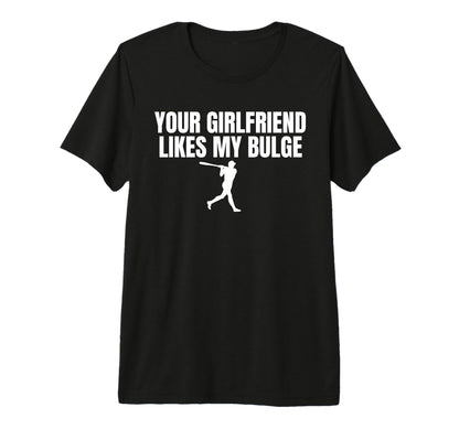 Your Girlfriend Likes My Bulge Funny T-Shirt - Graphic Print Men Women - T-Shirt, Sweatshirt, Hoodie