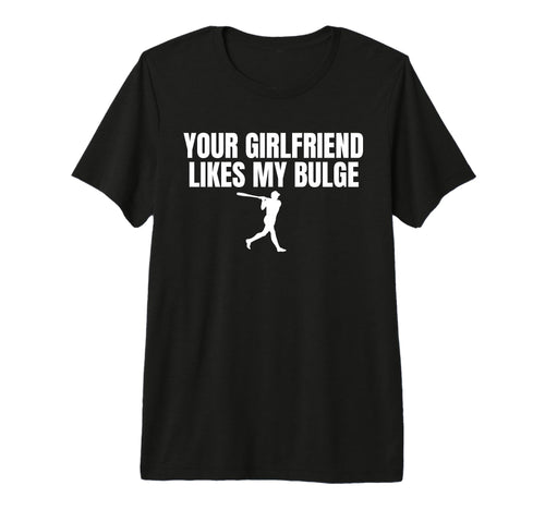 Your Girlfriend Likes My Bulge Funny T-Shirt - Graphic Print Men Women - T-Shirt, Sweatshirt, Hoodie