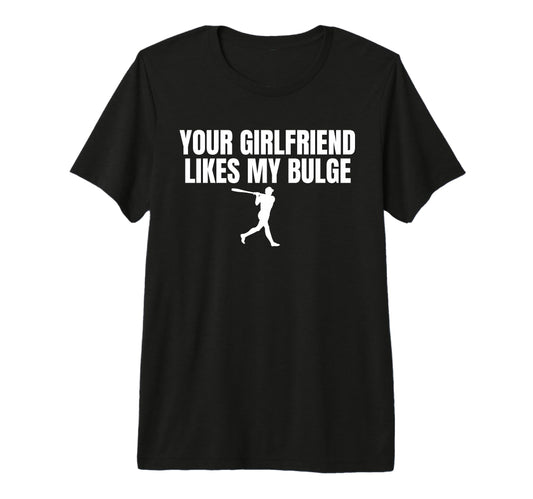 Your Girlfriend Likes My Bulge Funny T-Shirt - Graphic Print Men Women - T-Shirt, Sweatshirt, Hoodie