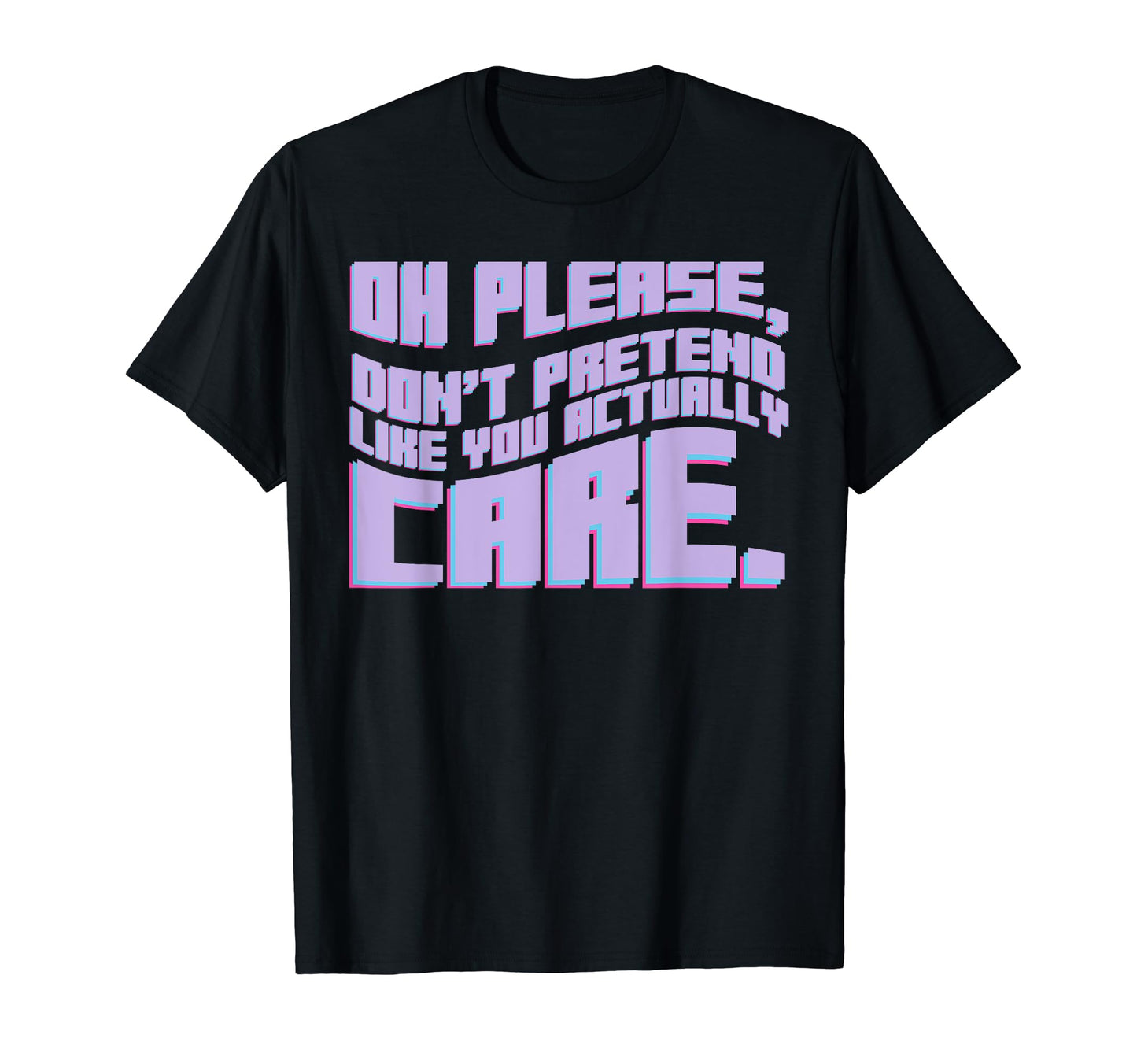 Oh Please Dont Pretend Actually Care T-Shirt - Graphic Print Men Women - T-Shirt, Sweatshirt, Hoodie