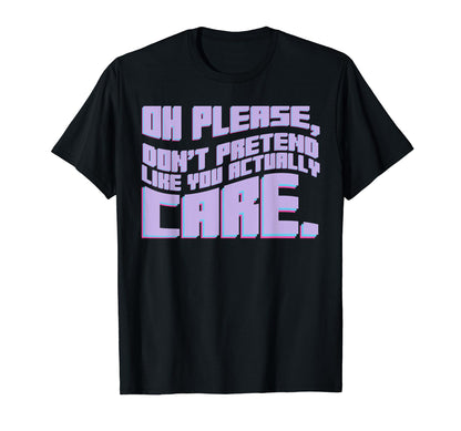 Oh Please Dont Pretend Actually Care T-Shirt - Graphic Print Men Women - T-Shirt, Sweatshirt, Hoodie