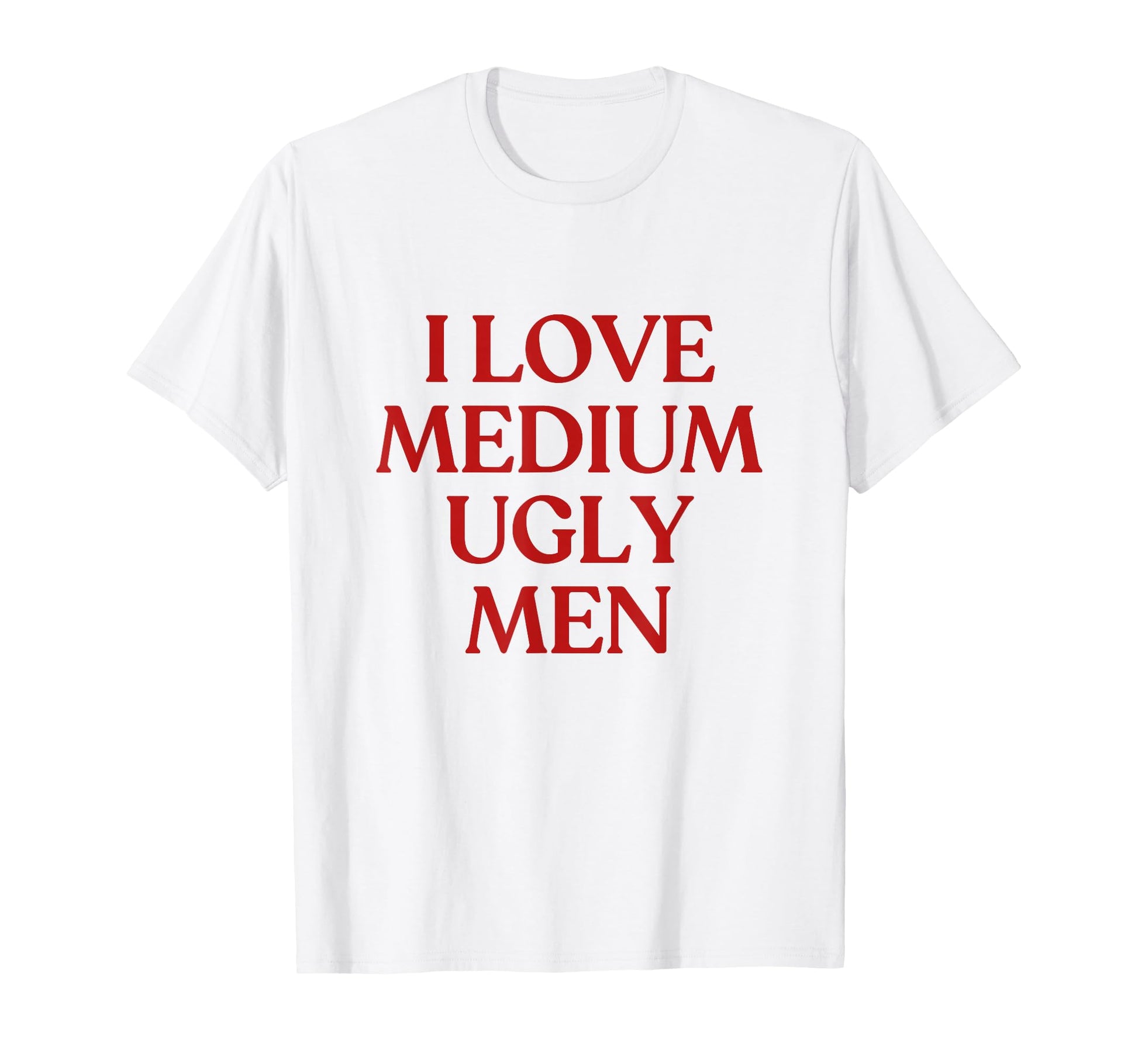I Love Medium Ugly Y2K Aesthetic Trendy T-Shirt - Novelty Apparel Men Women - T-Shirt, Sweatshirt, Hoodie