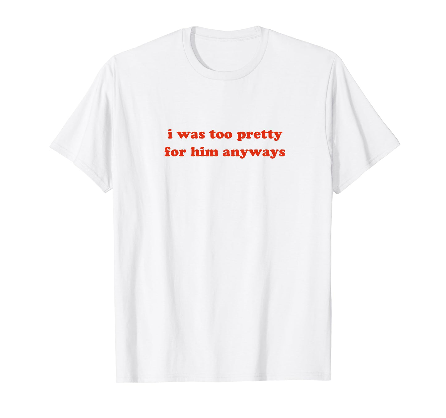 I Was Too Pretty Him Anyways Funny Y2K T-Shirt - Graphic Print Unisex - T-Shirt, Sweatshirt, Hoodie