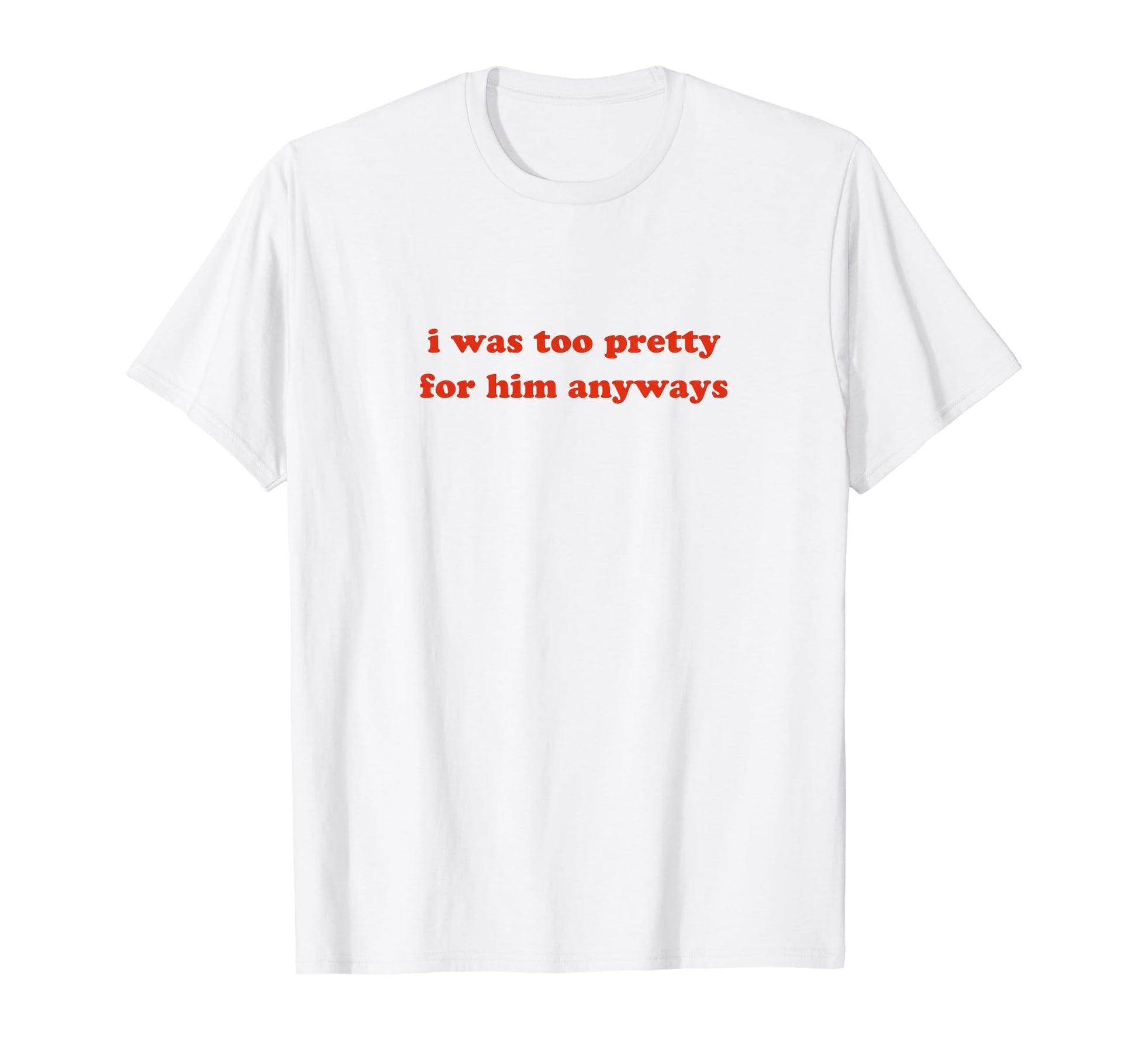 I Was Too Pretty Him Anyways Funny Y2K T-Shirt - Graphic Print Unisex - T-Shirt, Sweatshirt, Hoodie