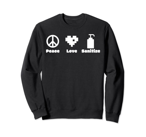 Peace Love And Sanitize Sweatshirt - Fun Novelty Design Unisex - T-Shirt, Sweatshirt, Hoodie