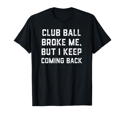 Club Ball Broke Me But I Keep Coming Back T-Shirt - Graphic Print Unisex - T-Shirt, Sweatshirt, Hoodie