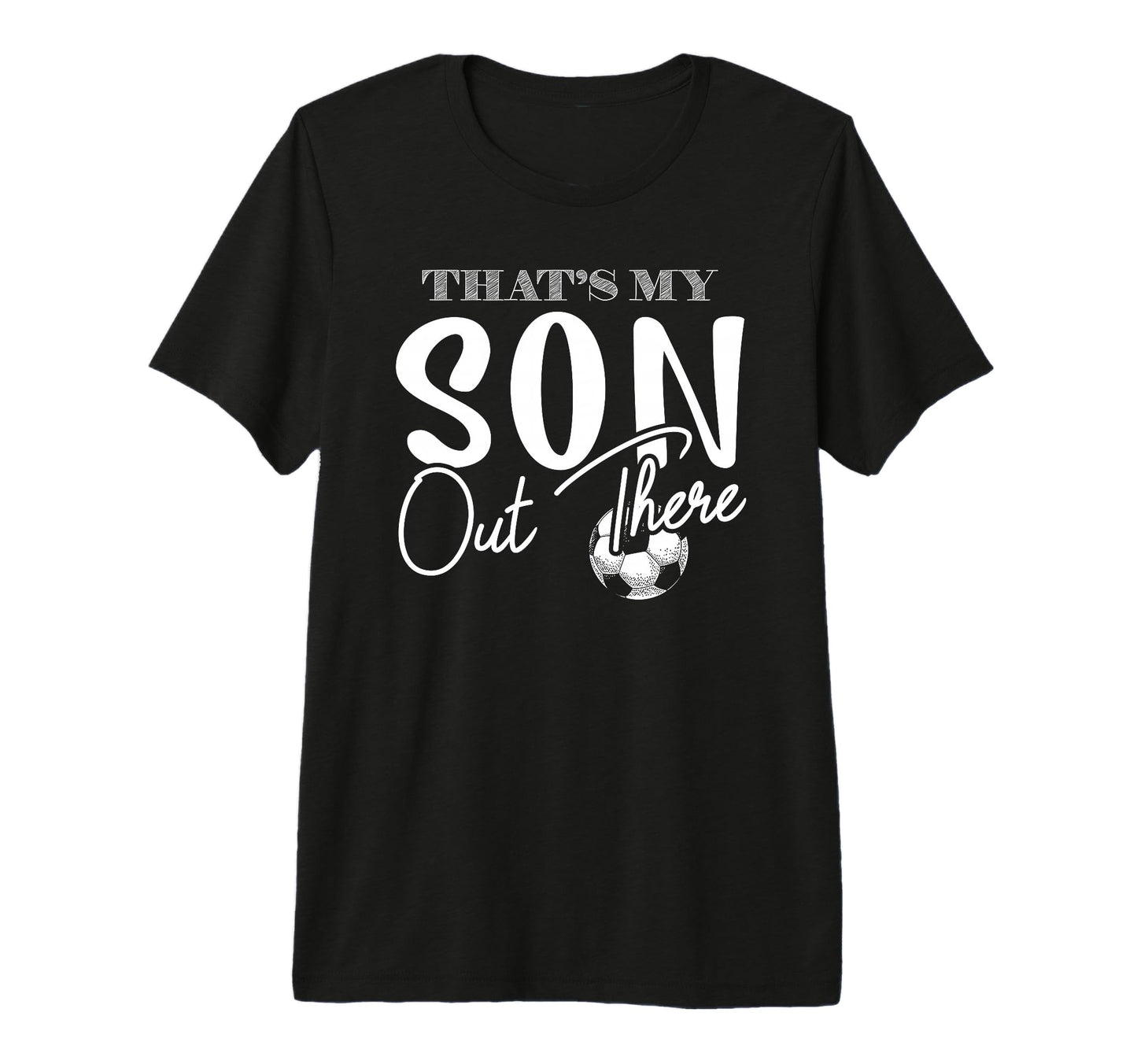Thats My Son Out There Funny Soccer T-Shirt - Casual Everyday Wear Unisex - T-Shirt, Sweatshirt, Hoodie
