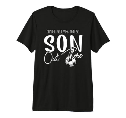 Thats My Son Out There Funny Soccer T-Shirt - Casual Everyday Wear Unisex - T-Shirt, Sweatshirt, Hoodie