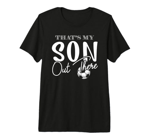 Thats My Son Out There Funny Soccer T-Shirt - Casual Everyday Wear Unisex - T-Shirt, Sweatshirt, Hoodie
