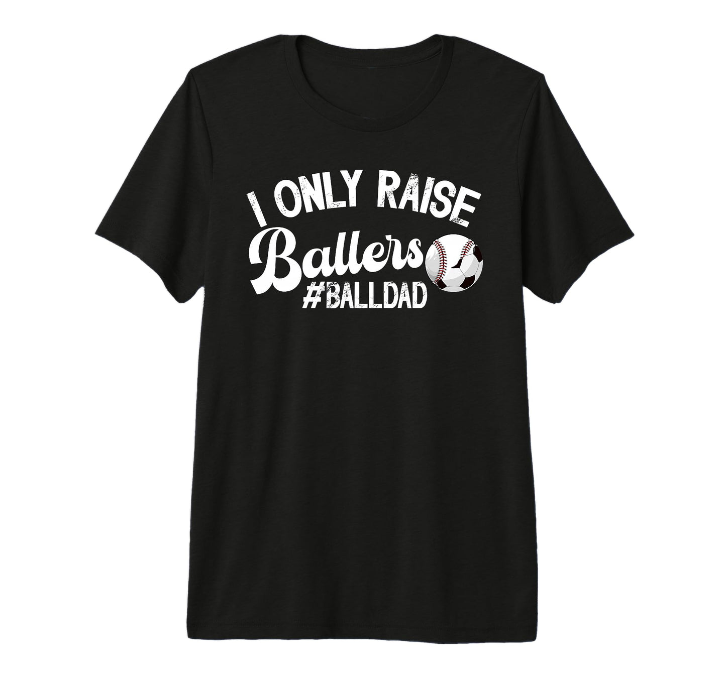 Mens I Only Raise Ballers Ball Dad Soccer T-Shirt - Trendy Graphic Unisex - T-Shirt, Sweatshirt, Hoodie