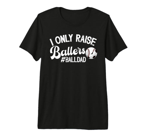 Mens I Only Raise Ballers Ball Dad Soccer T-Shirt - Trendy Graphic Unisex - T-Shirt, Sweatshirt, Hoodie
