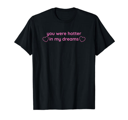 You Were Hotter My Dreams Y2K Aesthetic T-Shirt - Aesthetic Graphic Unisex - T-Shirt, Sweatshirt, Hoodie