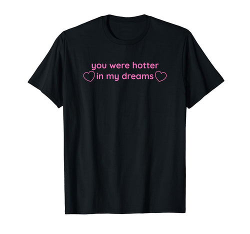 You Were Hotter My Dreams Y2K Aesthetic T-Shirt - Aesthetic Graphic Unisex - T-Shirt, Sweatshirt, Hoodie