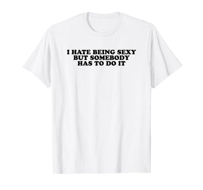 I Hate Being Sexy But Somebody Has To Do T-Shirt - Novelty Apparel Unisex - T-Shirt, Sweatshirt, Hoodie