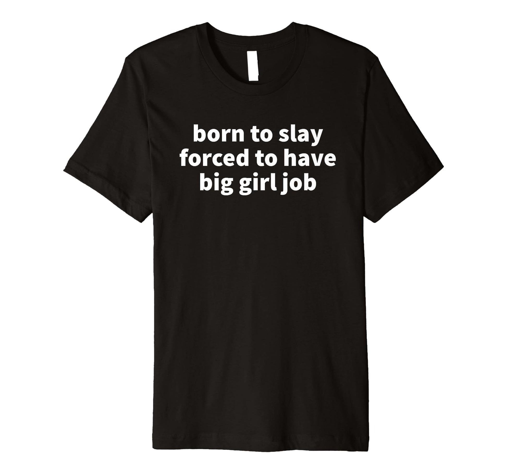 Born To Slay Forced To Have Big Job T-Shirt - Fun Novelty Design Men Women - T-Shirt, Sweatshirt, Hoodie