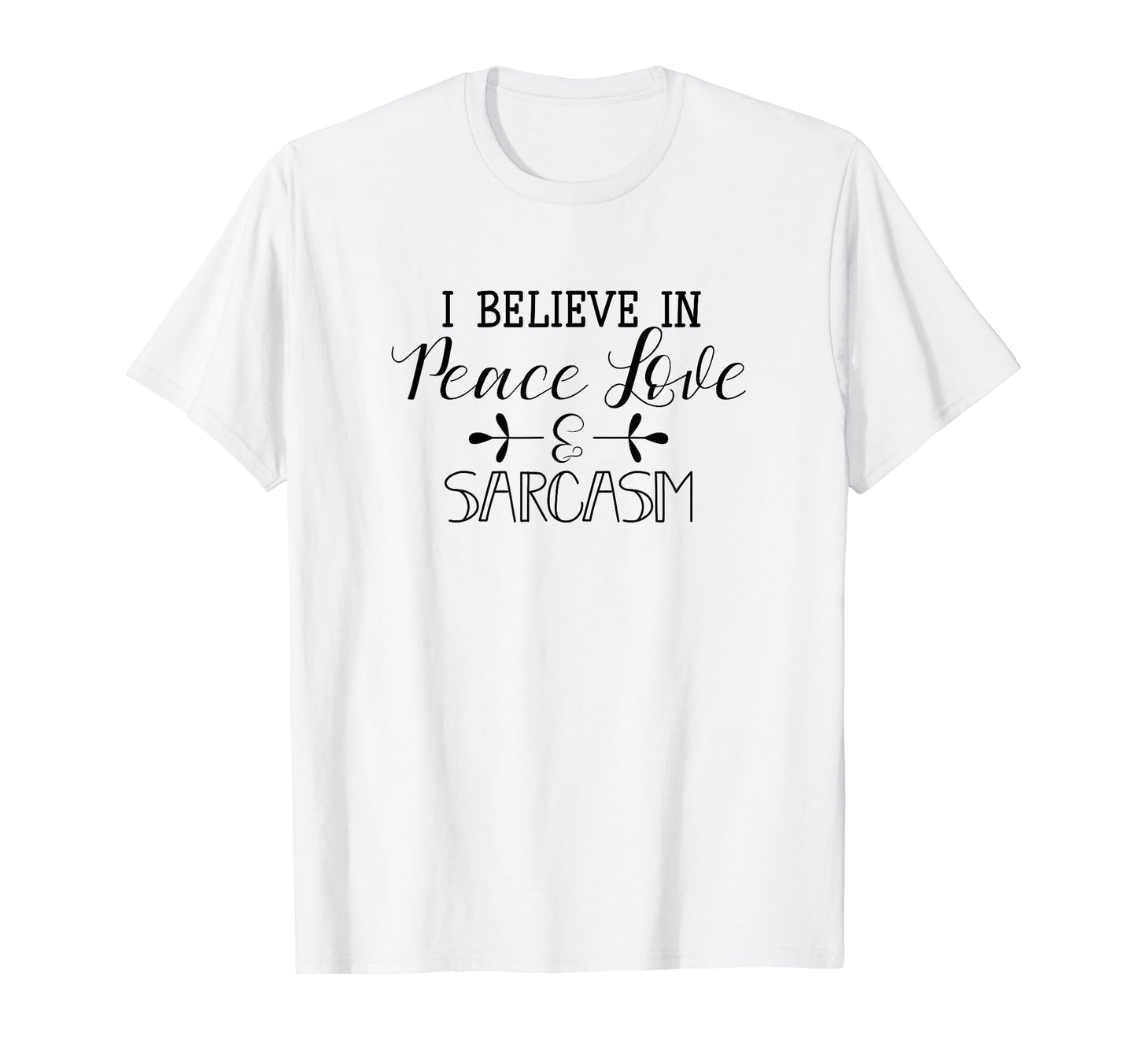 I Believe Peace Love Sarcasm T-Shirt - Novelty Apparel Unisex - T-Shirt, Sweatshirt, Hoodie