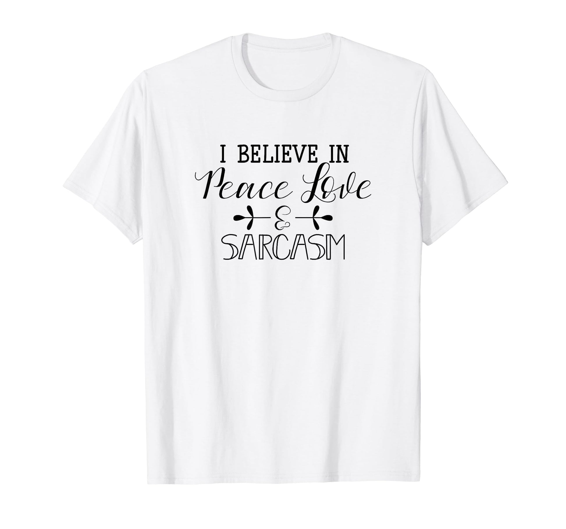 I Believe Peace Love Sarcasm T-Shirt - Novelty Apparel Unisex - T-Shirt, Sweatshirt, Hoodie